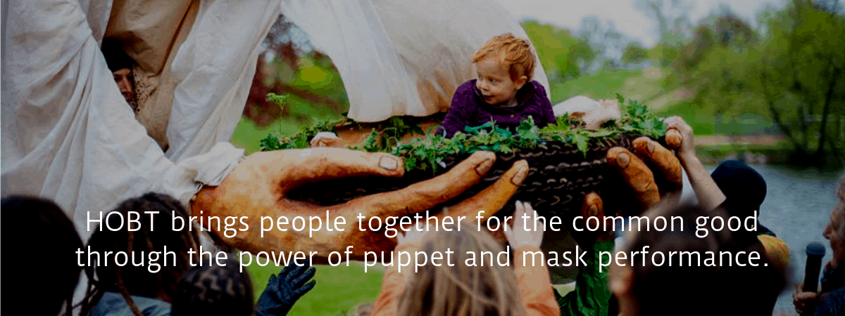 Copy of HOBT brings people together for the common good through the power of puppet and mask performance.